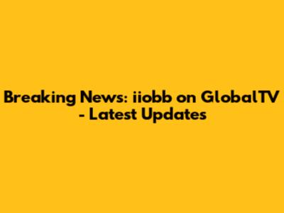 Breaking News: iiobb on GlobalTV - Latest Updates