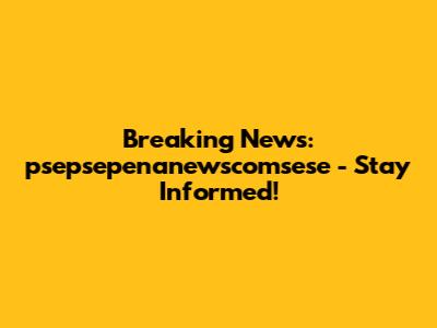 Breaking News: psepsepenanewscomsese - Stay Informed!
