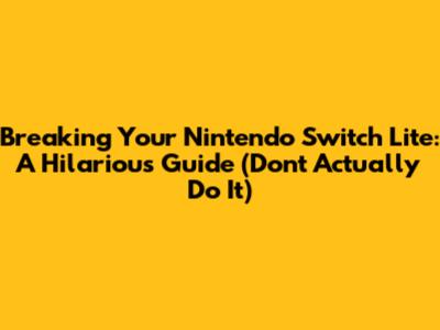 Breaking Your Nintendo Switch Lite: A Hilarious Guide (Don't Actually Do It)