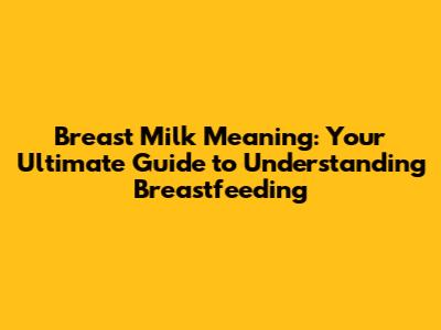 Breast Milk Meaning: Your Ultimate Guide to Understanding Breastfeeding