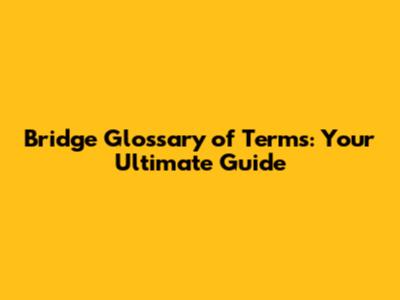 Bridge Glossary of Terms: Your Ultimate Guide