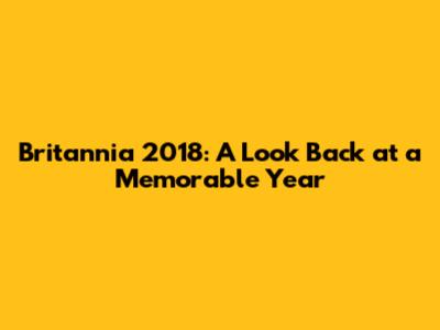 Britannia 2018: A Look Back at a Memorable Year