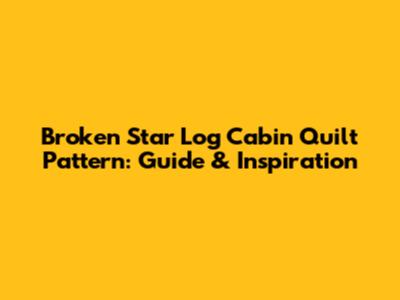 Broken Star Log Cabin Quilt Pattern: Guide & Inspiration