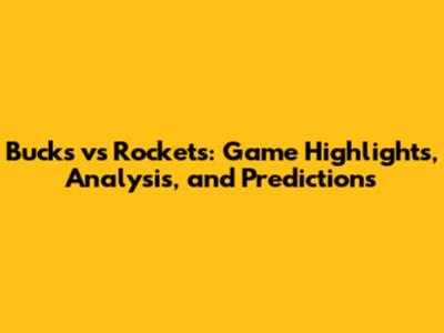 Bucks vs Rockets: Game Highlights, Analysis, and Predictions