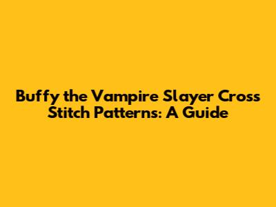 Buffy the Vampire Slayer Cross Stitch Patterns: A Guide