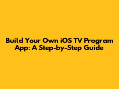 Build Your Own iOS TV Program App: A Step-by-Step Guide