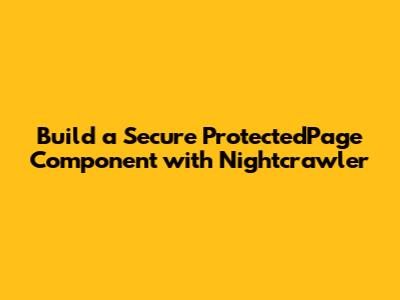 Build a Secure ProtectedPage Component with Nightcrawler
