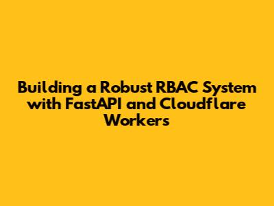 Building a Robust RBAC System with FastAPI and Cloudflare Workers
