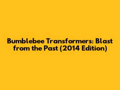 Bumblebee Transformers: Blast from the Past (2014 Edition)