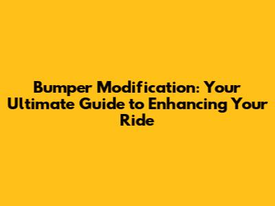 Bumper Modification: Your Ultimate Guide to Enhancing Your Ride