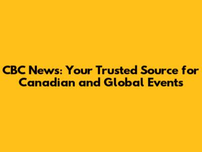 CBC News: Your Trusted Source for Canadian and Global Events