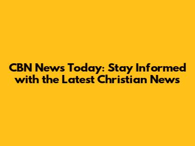 CBN News Today: Stay Informed with the Latest Christian News