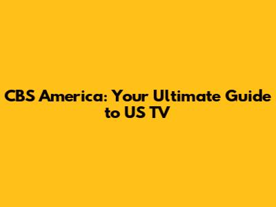CBS America: Your Ultimate Guide to US TV
