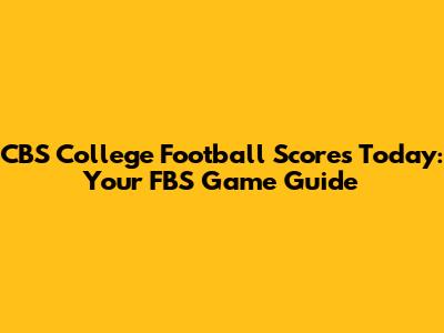 CBS College Football Scores Today: Your FBS Game Guide