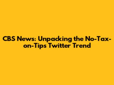 CBS News: Unpacking the No-Tax-on-Tips Twitter Trend