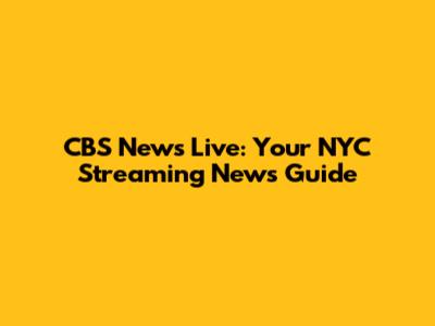 CBS News Live: Your NYC Streaming News Guide
