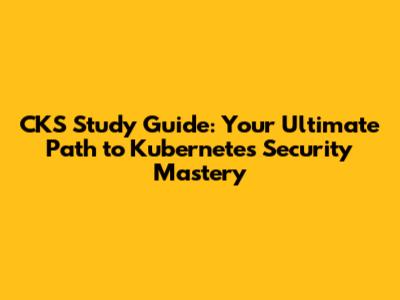 CKS Study Guide: Your Ultimate Path to Kubernetes Security Mastery