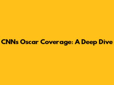 CNN's Oscar Coverage: A Deep Dive