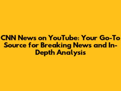 CNN News on YouTube: Your Go-To Source for Breaking News and In-Depth Analysis