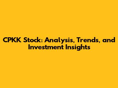 CPKK Stock: Analysis, Trends, and Investment Insights