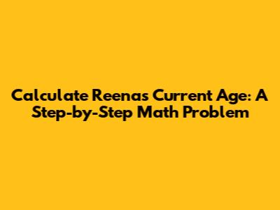 Calculate Reena's Current Age: A Step-by-Step Math Problem