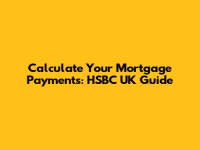 Calculate Your Mortgage Payments: HSBC UK Guide