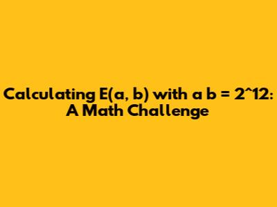 Calculating E(a, b) with a * b = 2^12: A Math Challenge