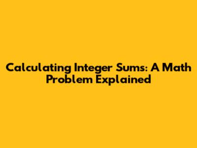 Calculating Integer Sums: A Math Problem Explained