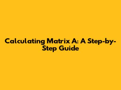 Calculating Matrix A: A Step-by-Step Guide