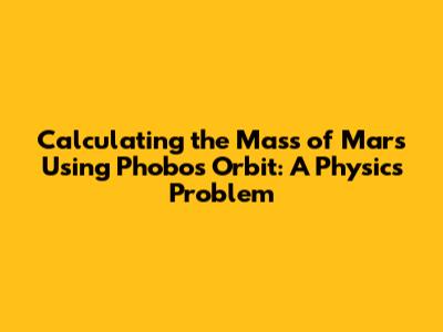 Calculating the Mass of Mars Using Phobos' Orbit: A Physics Problem