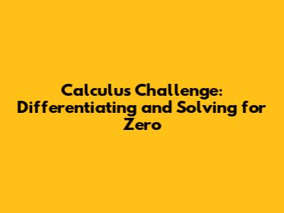 Calculus Challenge: Differentiating and Solving for Zero