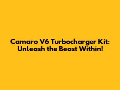 Camaro V6 Turbocharger Kit: Unleash the Beast Within!