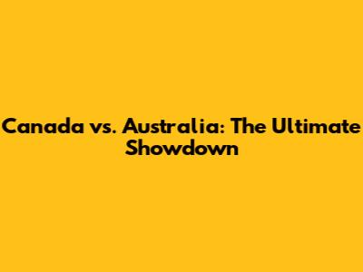 Canada vs. Australia: The Ultimate Showdown