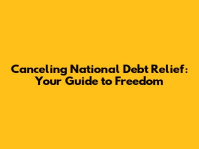 Canceling National Debt Relief: Your Guide to Freedom