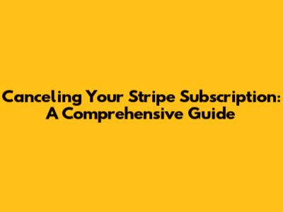 Canceling Your Stripe Subscription: A Comprehensive Guide