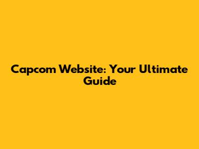 Capcom Website: Your Ultimate Guide