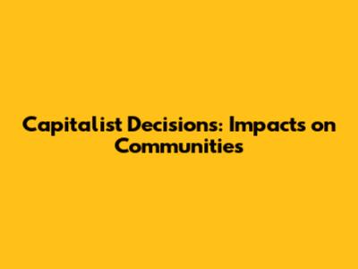 Capitalist Decisions: Impacts on Communities