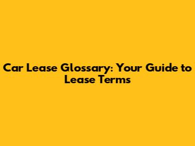Car Lease Glossary: Your Guide to Lease Terms