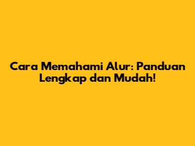 Cara Memahami Alur: Panduan Lengkap dan Mudah!