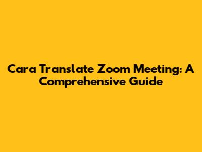 Cara Translate Zoom Meeting: A Comprehensive Guide