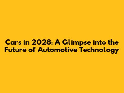 Cars in 2028: A Glimpse into the Future of Automotive Technology