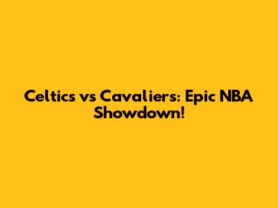 Celtics vs Cavaliers: Epic NBA Showdown!