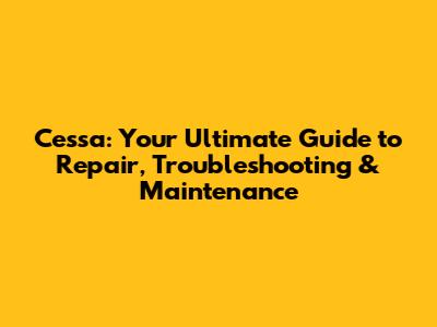Cessa: Your Ultimate Guide to Repair, Troubleshooting & Maintenance