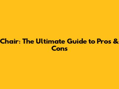 Chair: The Ultimate Guide to Pros & Cons