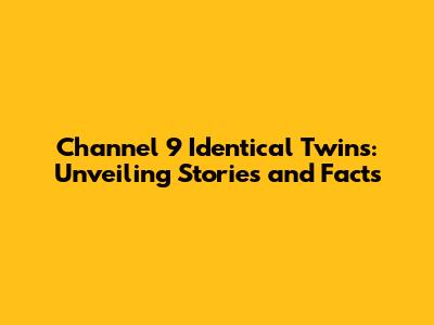Channel 9 Identical Twins: Unveiling Stories and Facts