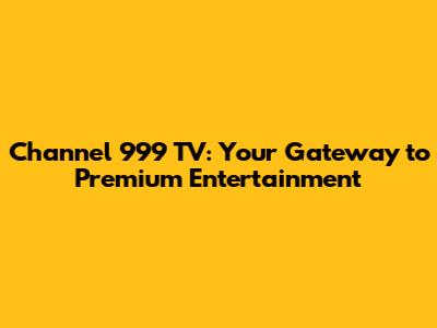 Channel 999 TV: Your Gateway to Premium Entertainment