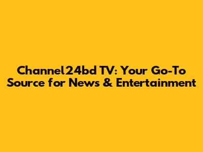 Channel24bd TV: Your Go-To Source for News & Entertainment