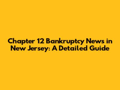 Chapter 12 Bankruptcy News in New Jersey: A Detailed Guide