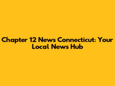 Chapter 12 News Connecticut: Your Local News Hub