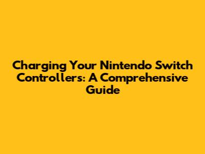 Charging Your Nintendo Switch Controllers: A Comprehensive Guide